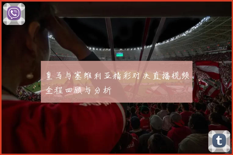 皇马与塞维利亚精彩对决直播视频全程回顾与分析