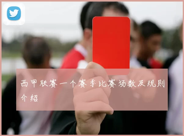 西甲联赛一个赛季比赛场数及规则介绍