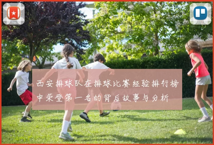 西安排球队在排球比赛经验排行榜中荣登第一名的背后故事与分析