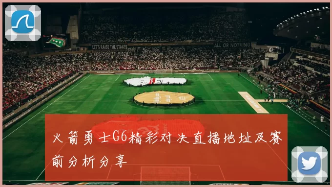 火箭勇士G6精彩对决直播地址及赛前分析分享