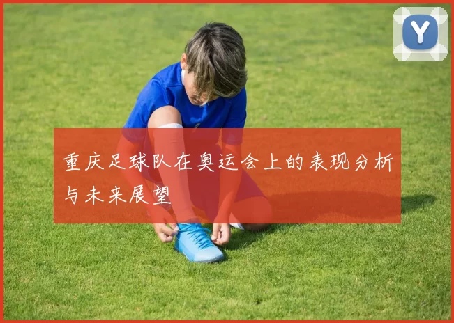 重庆足球队在奥运会上的表现分析与未来展望