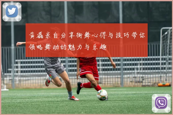 黄磊亲自分享街舞心得与技巧带你领略舞动的魅力与乐趣