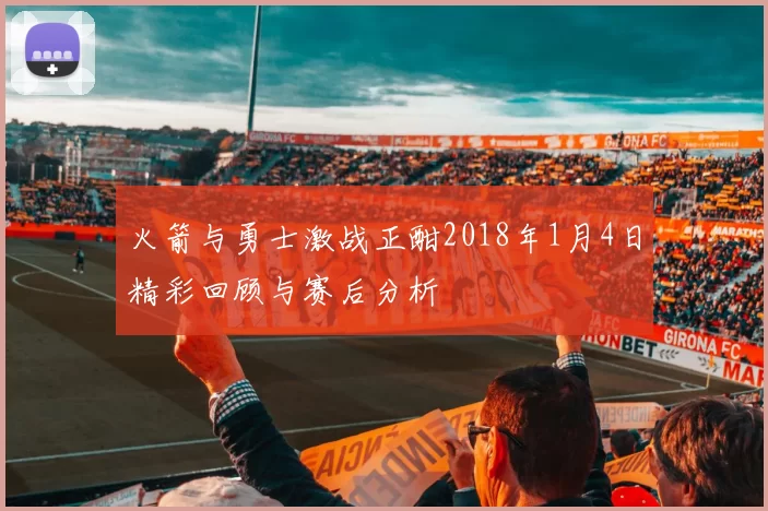 火箭与勇士激战正酣2018年1月4日精彩回顾与赛后分析
