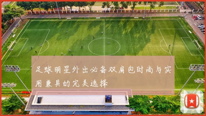 足球明星外出必备双肩包时尚与实用兼具的完美选择