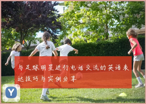 与足球明星进行电话交流的英语表达技巧与实例分享