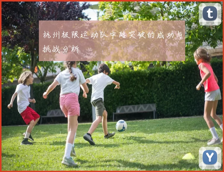 杭州极限运动队中路突破的成功与挑战分析