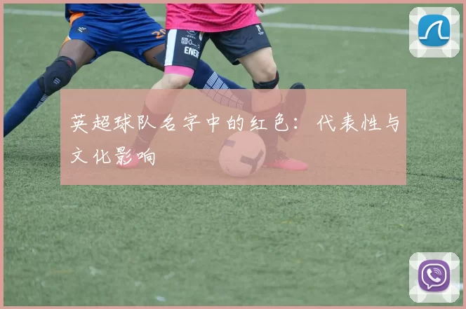 英超球队名字中的红色：代表性与文化影响