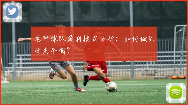 意甲球队盈利模式分析：如何做到收支平衡？