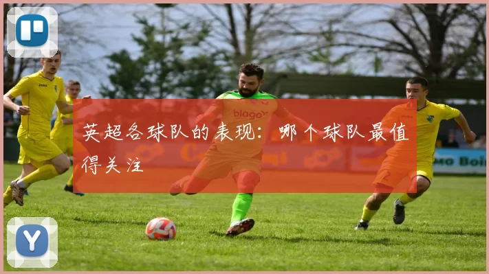 英超各球队的表现：哪个球队最值得关注