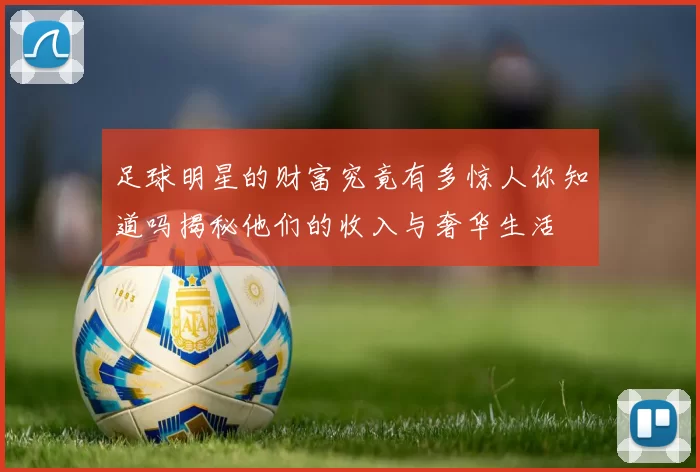 足球明星的财富究竟有多惊人你知道吗揭秘他们的收入与奢华生活