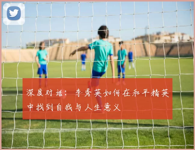 深度对话：李秀英如何在和平精英中找到自我与人生意义