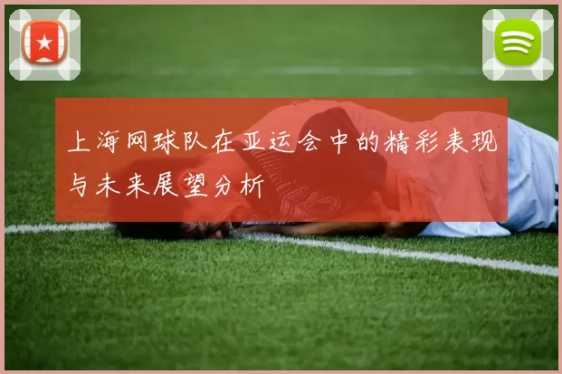 上海网球队在亚运会中的精彩表现与未来展望分析