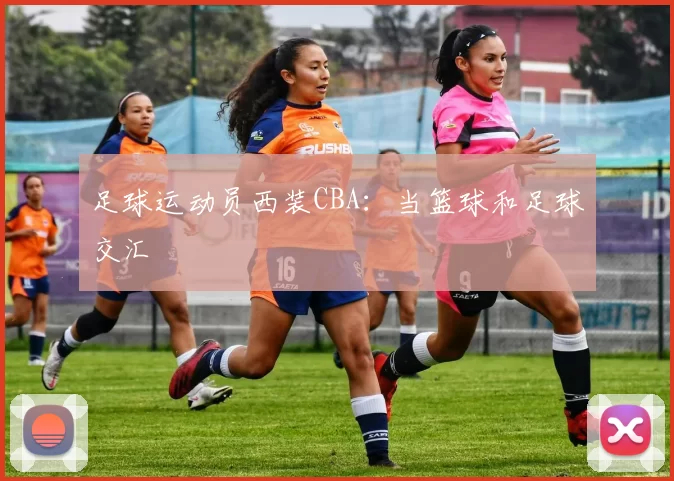 足球运动员西装CBA：当篮球和足球交汇
