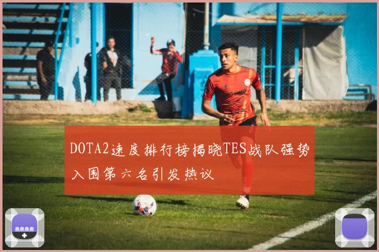 DOTA2速度排行榜揭晓TES战队强势入围第六名引发热议