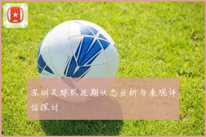 深圳足球队近期状态分析与表现评估探讨