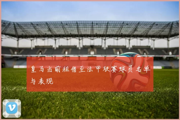 皇马当前租借至法甲联赛球员名单与表现