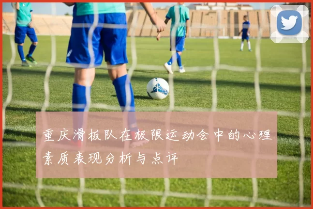 重庆滑板队在极限运动会中的心理素质表现分析与点评