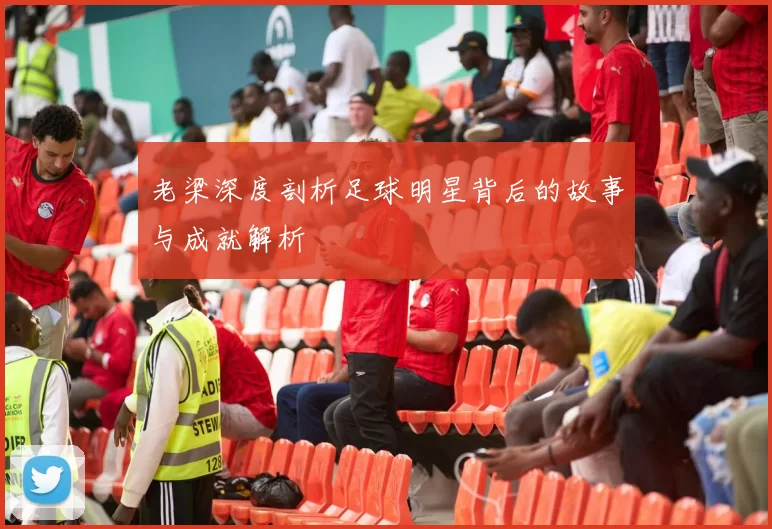 老梁深度剖析足球明星背后的故事与成就解析