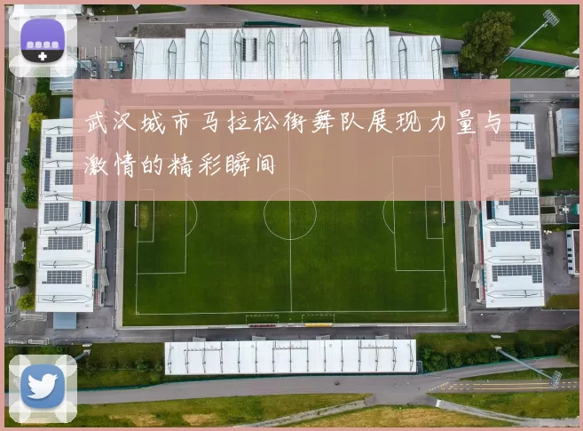武汉城市马拉松街舞队展现力量与激情的精彩瞬间