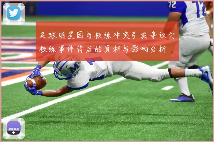 足球明星因与教练冲突引发争议打教练事件背后的真相与影响分析