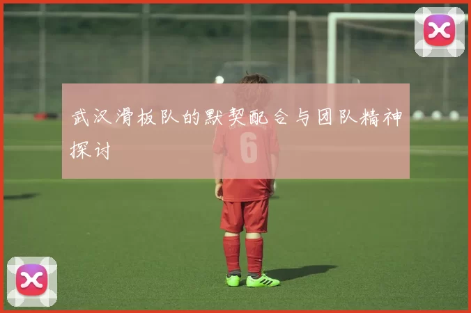 武汉滑板队的默契配合与团队精神探讨