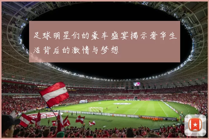 足球明星们的豪车盛宴揭示奢华生活背后的激情与梦想
