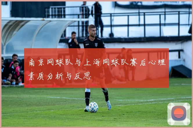 南京网球队与上海网球队赛后心理素质分析与反思