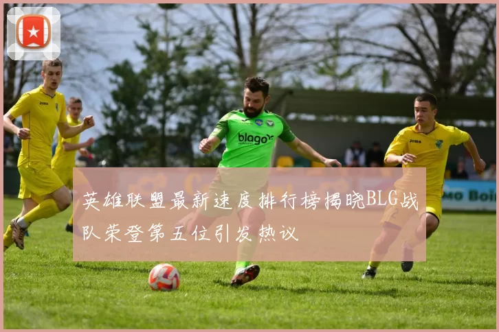 英雄联盟最新速度排行榜揭晓BLG战队荣登第五位引发热议