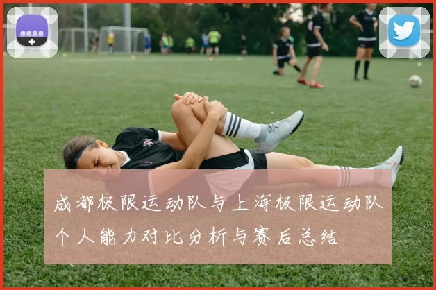 成都极限运动队与上海极限运动队个人能力对比分析与赛后总结