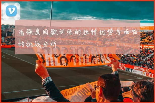 高强度间歇训练的独特优势与面临的挑战分析