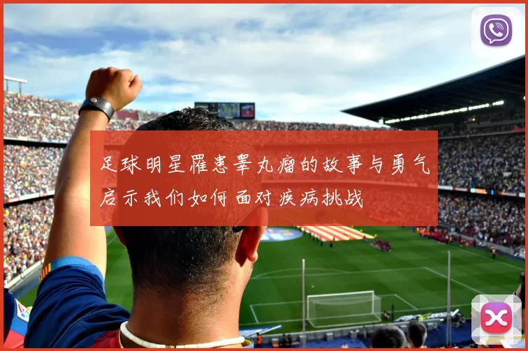 足球明星罹患睾丸瘤的故事与勇气启示我们如何面对疾病挑战