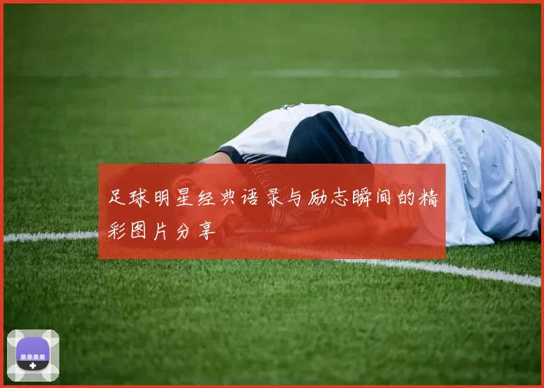 足球明星经典语录与励志瞬间的精彩图片分享