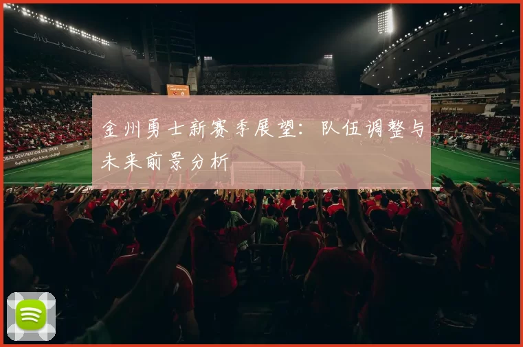 金州勇士新赛季展望：队伍调整与未来前景分析