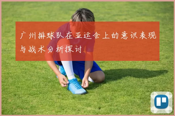 广州排球队在亚运会上的意识表现与战术分析探讨