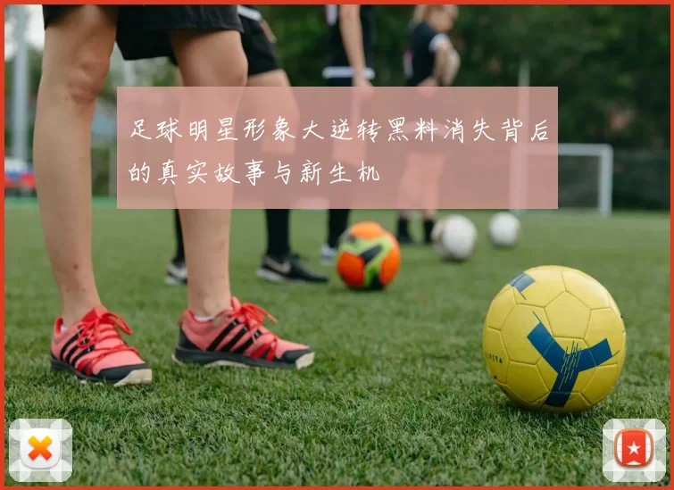 足球明星形象大逆转黑料消失背后的真实故事与新生机