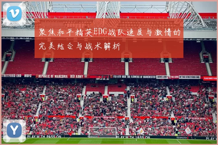 聚焦和平精英EDG战队速度与激情的完美结合与战术解析