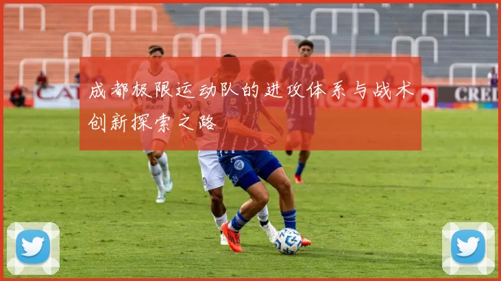 成都极限运动队的进攻体系与战术创新探索之路