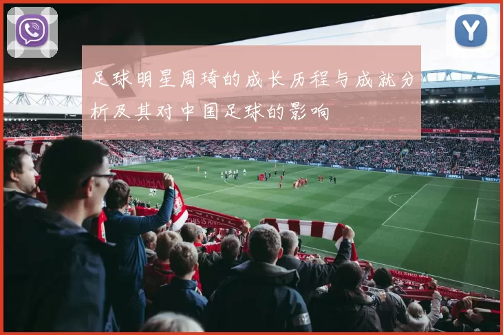足球明星周琦的成长历程与成就分析及其对中国足球的影响