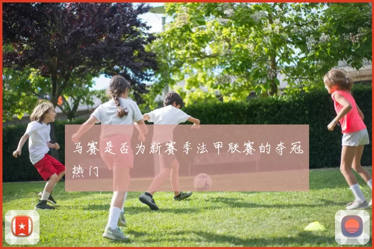 马赛是否为新赛季法甲联赛的夺冠热门
