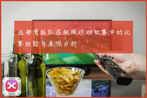 成都滑板队在极限运动联赛中的比赛经验与表现分析