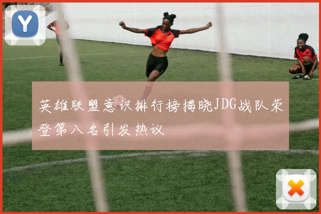 英雄联盟意识排行榜揭晓JDG战队荣登第八名引发热议