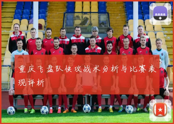 重庆飞盘队快攻战术分析与比赛表现评析