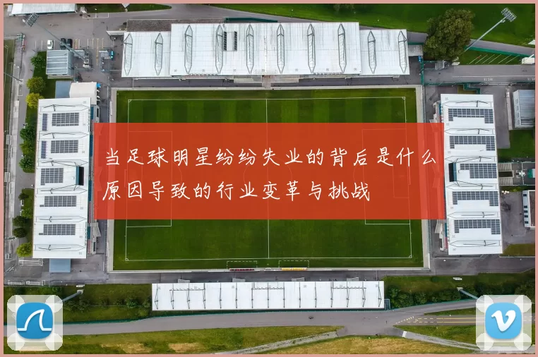 当足球明星纷纷失业的背后是什么原因导致的行业变革与挑战