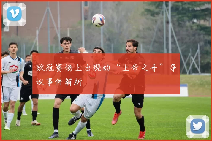 欧冠赛场上出现的“上帝之手”争议事件解析