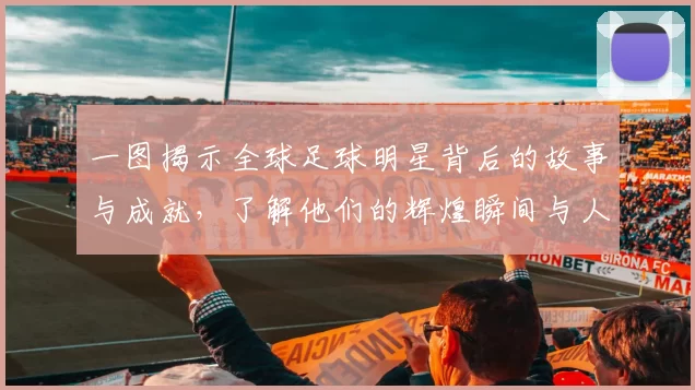 一图揭示全球足球明星背后的故事与成就，了解他们的辉煌瞬间与人生轨迹
